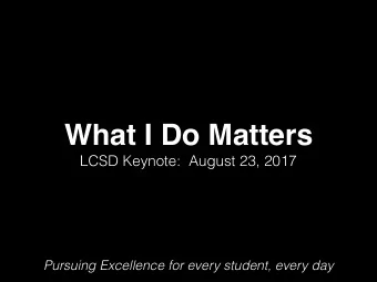 What I Do Matters  LCSD Keynote: August 23, 2017  Pursuing Excellence for every student, every day