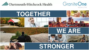 TOGETHER  WE ARE  STRONGER  Who are we?  Anchored by Dartmouth-Hitchcock Medical Center