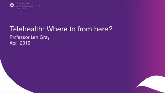 Telehealth: Where to from here?  Professor Len Gray  April 2019  CRICOS code 00025B  The 3 goals of