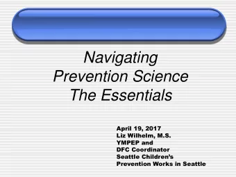 Navigating  Prevention Science  The Essentials  April 19, 2017  Liz Wilhelm, M.S.  YMPEP and  DFC