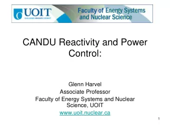 CANDU Reactivity and Power  Control:  Glenn Harvel  Associate Professor  Faculty of Energy Systems