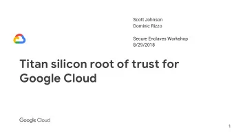 Titan silicon root of trust for  Google Cloud  1  Cloud  Perspective:  We need a  Software