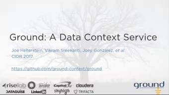 Ground: A Data Context Service Joe Hellerstein, Vikram Sreekanti, Joey Gonzalez, et al .  CIDR 2017