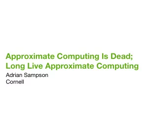 Approximate Computing Is Dead;  Long Live Approximate Computing Adrian Sampson  Cornell  Hardware