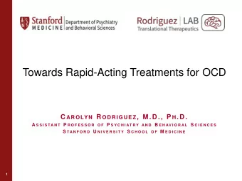 Towards Rapid-Acting Treatments for OCD C AROLY N R ODRIGUE Z , M.D ., P H .D . A S S I S T A N T P
