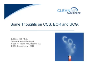 Some Thoughts on CCS, EOR and UCG.  L. Bruce Hill, Ph.D.  Senior Scientist/Geologist  Clean Air