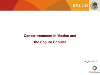 Cancer treatment in Mexico and  the Seguro Popular  August, 2012  1  Contents 1. Cancer as a public