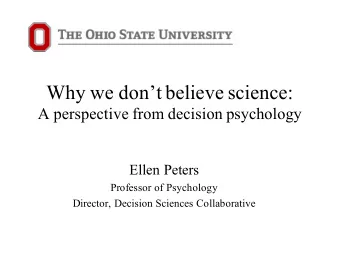 Why we dont believe science:  A perspective from decision psychology  Ellen Peters  Professor of