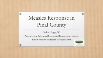 Measles Response in  Pinal County  Graham Briggs, MS  Administrator, Infectious Diseases and