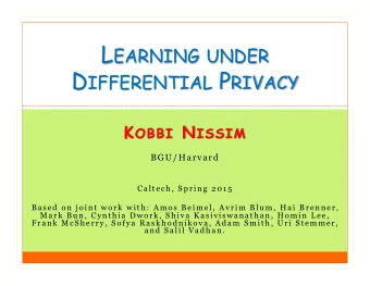 L EARNING UNDER D IFFERENTIAL P RIVACY K OBBI N ISSIM  BGU/Harvard  Caltech, Spring 2015  Based on