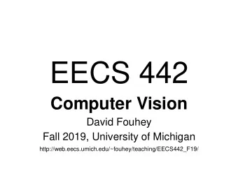 EECS 442  Computer Vision  David Fouhey  Fall 2019, University of Michigan