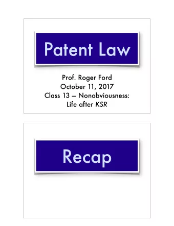 Patent Law  Prof. Roger Ford  October 11, 2017 Class 13  Nonobviousness:  Life after KSR