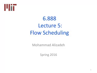 6.888  Lecture 5:  Flow Scheduling  Mohammad Alizadeh  Spring 2016  1  Datacenter Transport  Goal: