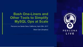 Bash One-Liners and  Other Tools to Simplify  MySQL Ops at Scale  Percona Live Santa Clara,