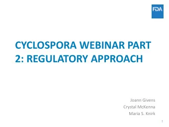 CYCLOSPORA WEBINAR PART  2: REGULATORY APPROACH  Joann Givens  Crystal McKenna  Maria S. Knirk  1