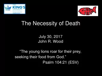 The Necessity of Death  July 30, 2017  John R. Wood  The young lions roar for their prey,