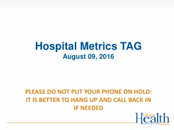 Hospital Metrics TAG  August 09, 2016  PLEASE DO NOT PUT YOUR PHONE ON HOLD:  IT IS BETTER TO HANG