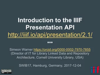 Introduction to the IIIF  Presentation API  http://iiif.io/api/presentation/2.1/  Simeon Warner