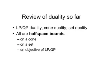 Review of duality so far   LP/QP duality, cone duality, set duality  All are halfspace bounds