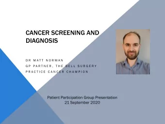 CANCER SCREENING AND  DIAGNOSIS  D R  M A T T  N O R M A N  G P  P A R T N E R ,  T H E  B E L L  S