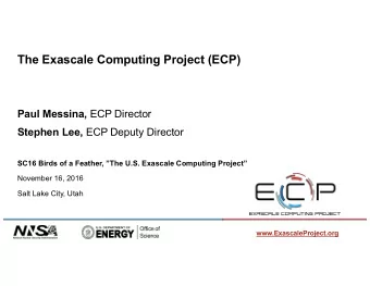 The Exascale Computing Project (ECP) Paul Messina, ECP Director Stephen Lee, ECP Deputy Director