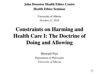 Constraints on Harming and  Health Care I: The Doctrine of  Doing and Allowing  Howard Nye