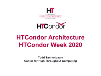 HTCondor Architecture  HTCondor Week 2020  Todd Tannenbaum  Center for High Throughput Computing