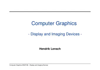 Computer Graphics  - Display and Imaging Devices -  Hendrik Lensch  Computer Graphics WS07/08