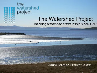The Watershed Project  Inspiring watershed stewardship since 1997  Juliana Gonzalez, Executive