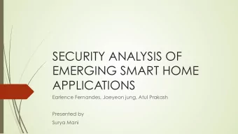 SECURITY ANALYSIS OF  EMERGING SMART HOME  APPLICATIONS  Earlence Fernandes, Jaeyeon jung, Atul