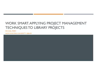 WORK SMART: APPLYING PROJECT MANAGEMENT  TECHNIQUES TO LIBRARY PROJECTS  MICHAEL PERRY