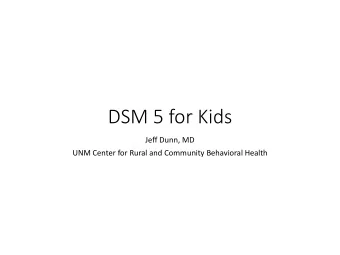 DSM 5 for Kids  Jeff Dunn, MD  UNM Center for Rural and Community Behavioral Health
