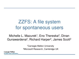ZZFS: A file system  for spontaneous users Michelle L. Mazurek 1 , Eno Thereska 2 , Dinan