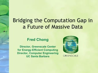 Bridging the Computation Gap in a Future of Massive Data Fred Chong  Director, Greenscale Center