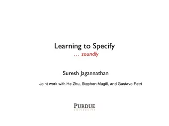 Learning to Specify   soundly  Suresh Jagannathan  Joint work with He Zhu, Stephen Magill, and