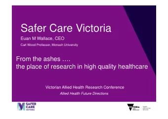 Safer Care Victoria  Euan M Wallace, CEO  Carl Wood Professor, Monash University  From the ashes