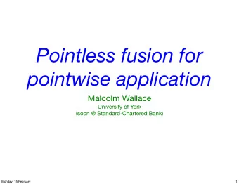 Pointless fusion for  pointwise application  Malcolm Wallace  University of York  (soon @