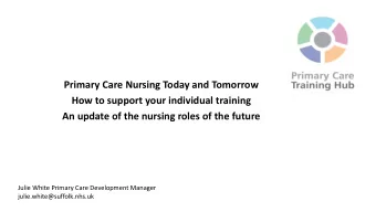 An update of the nursing roles of the future  Julie White Primary Care Development Manager