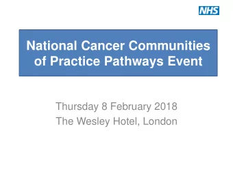 of Practice Pathways Event  Thursday 8 February 2018  The Wesley Hotel, London  National Cancer