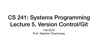 CS 241: Systems Programming  Lecture 5. Version Control/Git Fall 2019  Prof. Stephen Checkoway