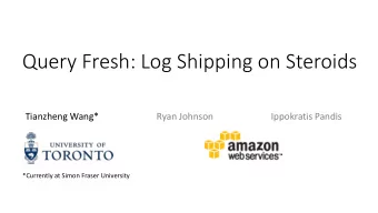 Query Fresh: Log Shipping on Steroids  Tianzheng Wang*  Ryan Johnson  Ippokratis Pandis  *Currently