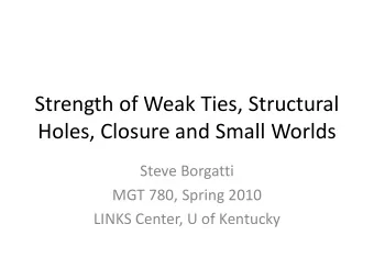 Strength of Weak Ties, Structural  Holes, Closure and Small Worlds  Steve Borgatti  MGT 780, Spring