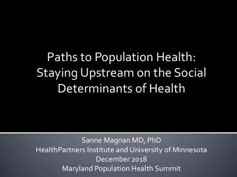 Paths to Population Health:  Staying Upstream on the Social  Determinants of Health  Sanne Magnan