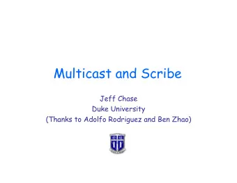 Multicast and Scribe  Jeff Chase  Duke University  (Thanks to Adolfo Rodriguez and Ben Zhao)