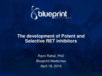 The development of Potent and  Selective RET inhibitors  Rami Rahal, PhD  Blueprint Medicines