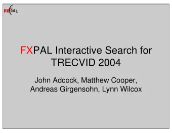 FXPAL Interactive Search for  TRECVID 2004  John Adcock, Matthew Cooper,  Andreas Girgensohn, Lynn