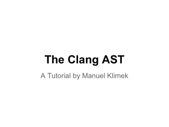 The Clang AST  A Tutorial by Manuel Klimek  You'll learn:  1. The basic structure of the Clang AST