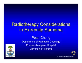 Radiotherapy Considerations  in Extremity Sarcoma  Peter Chung  Department of Radiation Oncology