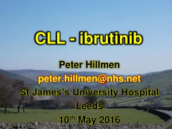 CLL - ibrutinib  Peter Hillmen  peter.hillmen@nhs.net St Jamess University Hospital  Leeds 10 th