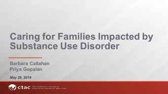 Caring for Families Impacted by  Substance Use Disorder  Barbara Callahan  Priya Gopalan  May 29,